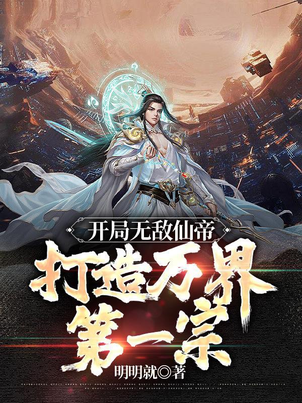 开局无敌仙帝,打造万界第一宗 开局无敌仙帝,打造万界第一宗
