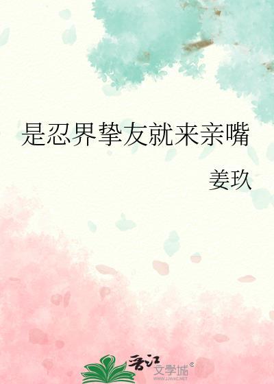 是忍界挚友就来亲嘴 是忍界挚友就来亲嘴