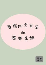 穿成po文女主的恶毒亲姐 穿成po文女主的恶毒亲姐