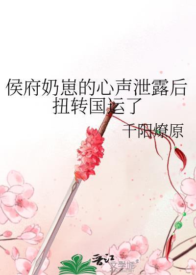 侯府奶崽的心声泄露后扭转国运了 侯府奶崽的心声泄露后扭转国运了